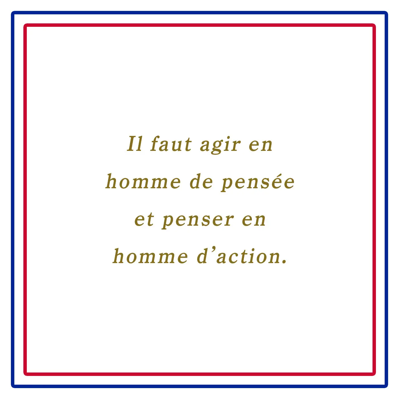 Webエクラ フランスの美しい言葉 思慮深い人のように動き、活動的な人のように考えろーIl faut agir en homme de pensée et penser en homme d’action.