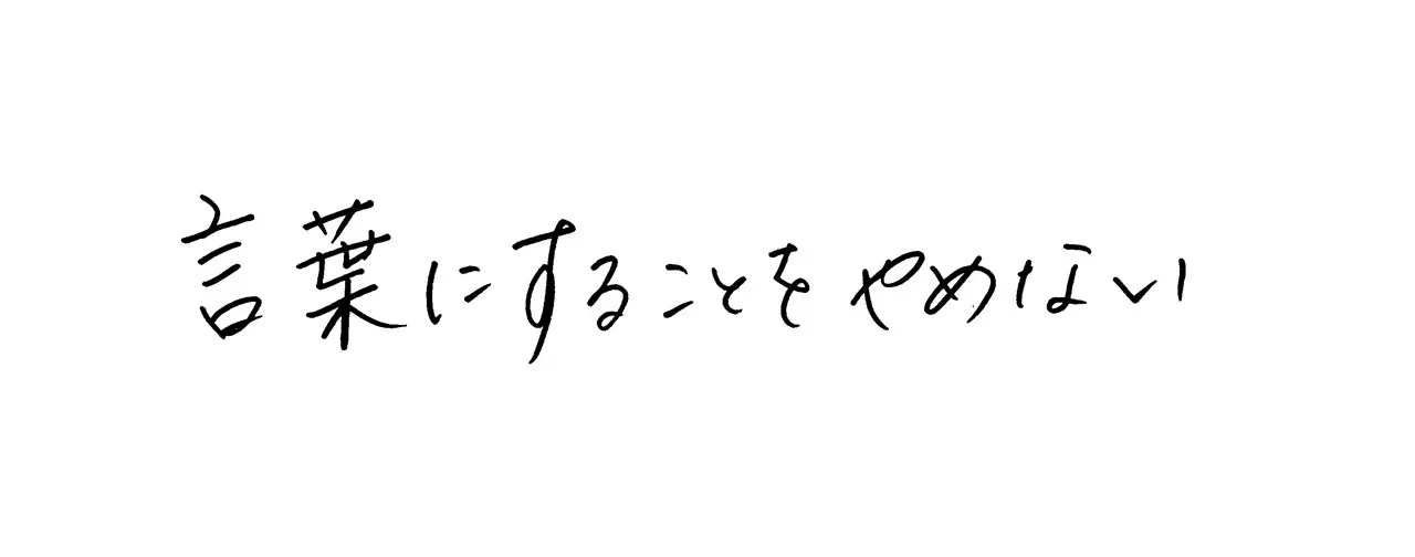 モットーは「言葉にすることをやめない」