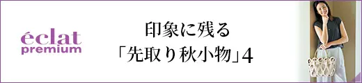 印象に残る「先取り秋小物」4｜エクラ9月号