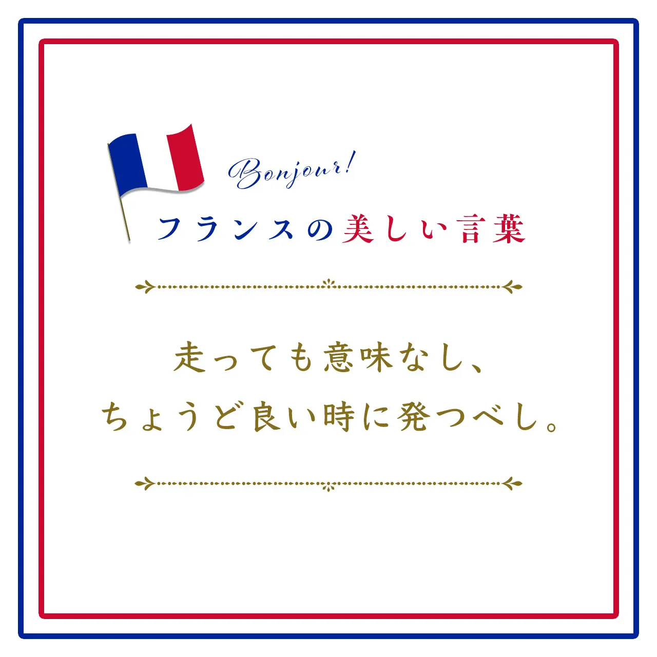 Webエクラ フランスの美しい言葉 走っても意味なし、ちょうど良い時に発つべし。ーRien de sert de courir, il faut partir à point.