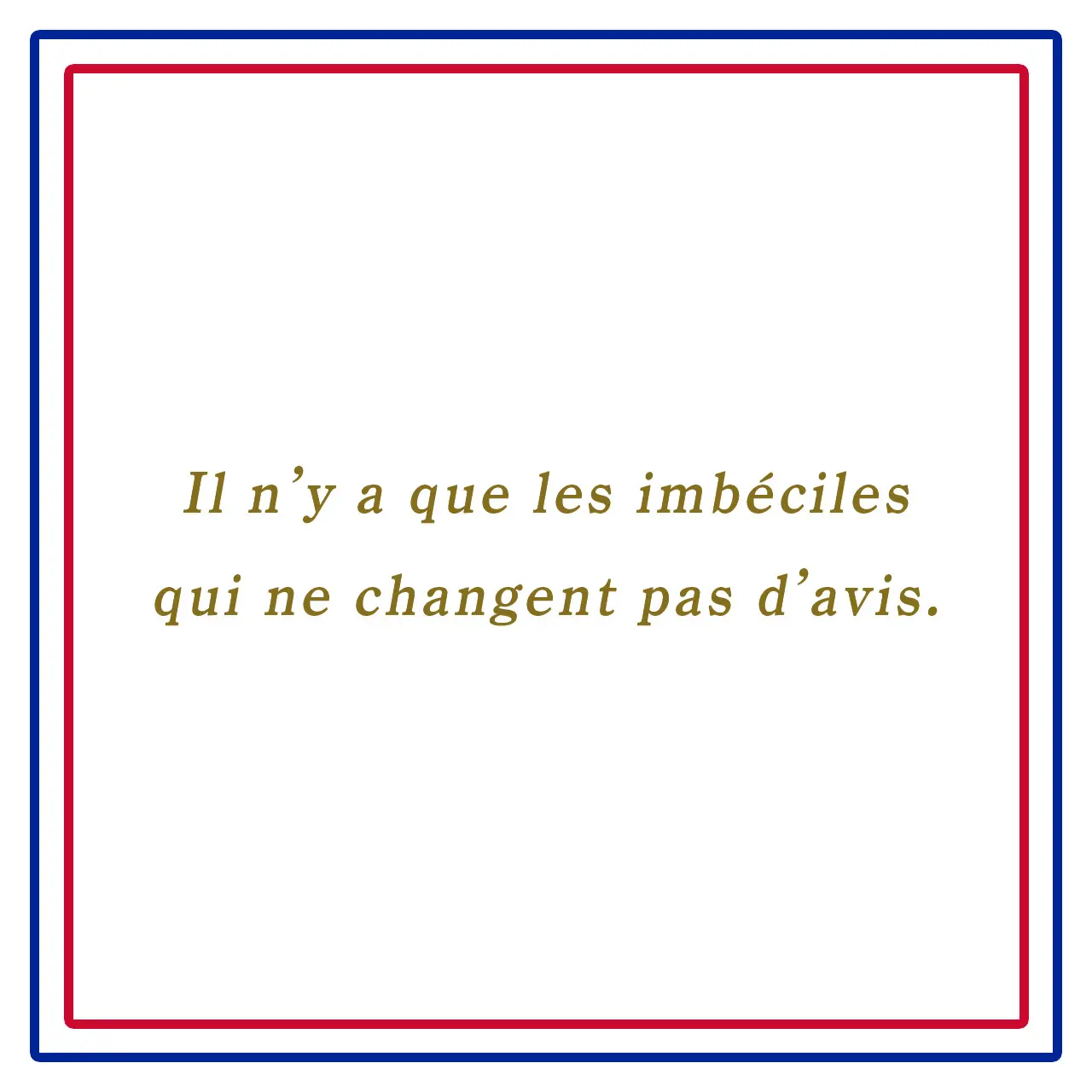 Webエクラ フランスの美しい言葉 意見を変えないのはお馬鹿さんだけーIl n’y a que les imbéciles qui ne changent pas d’avis.