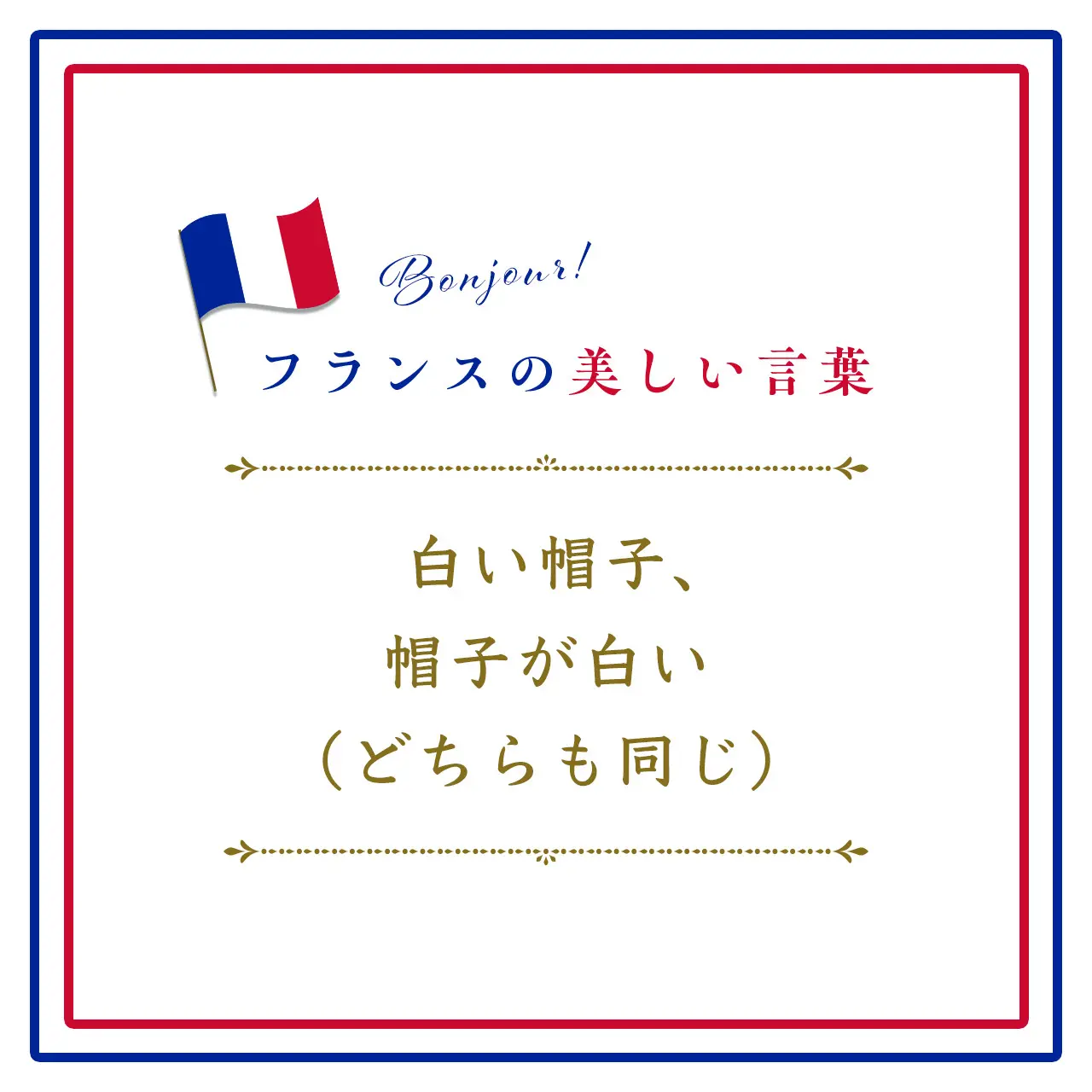 白い帽子、帽子が白い（どちらも同じ）ーC’est blanc bonnet et bonnet blanc.