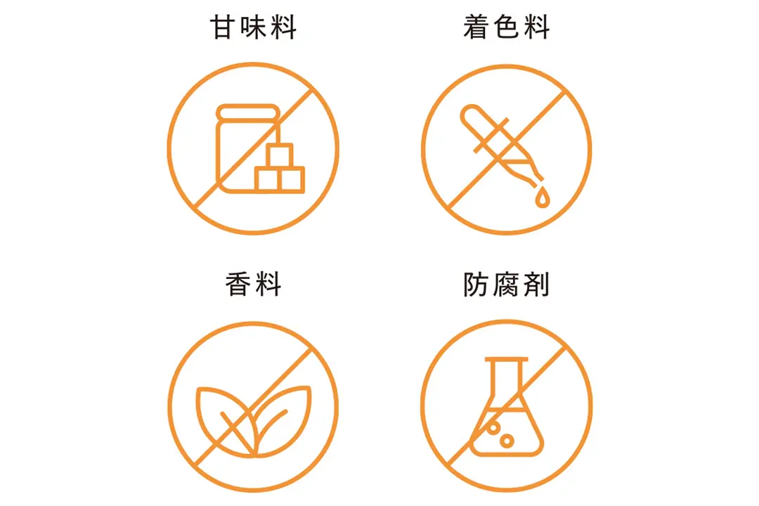 甘味料、着色料、香料、 防腐剤などは一切使わない