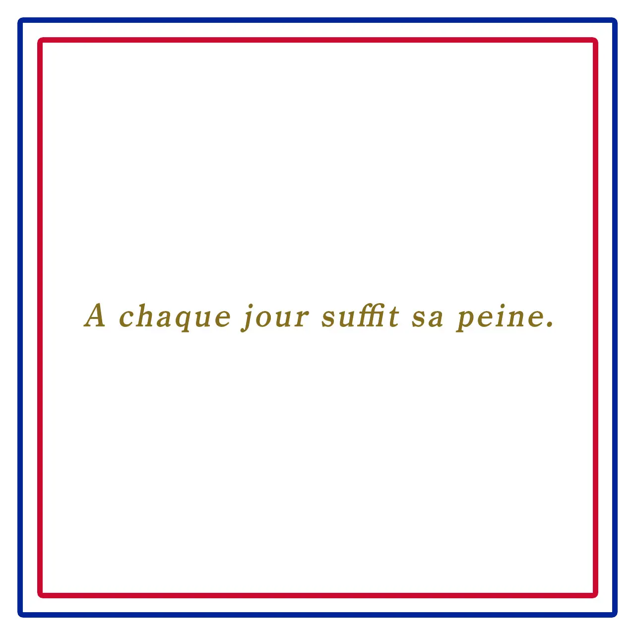 その日の苦労はその日で十分ーA chaque jour suffit sa peine.