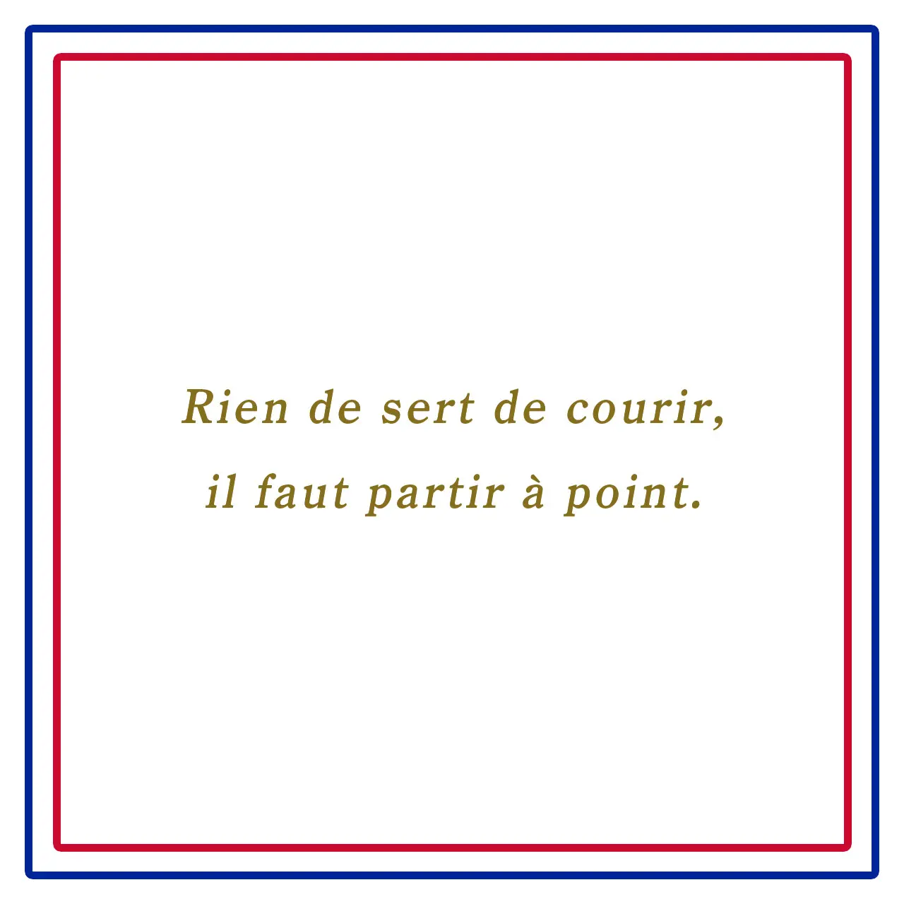Webエクラ フランスの美しい言葉 走っても意味なし、ちょうど良い時に発つべし。ーRien de sert de courir, il faut partir à point.