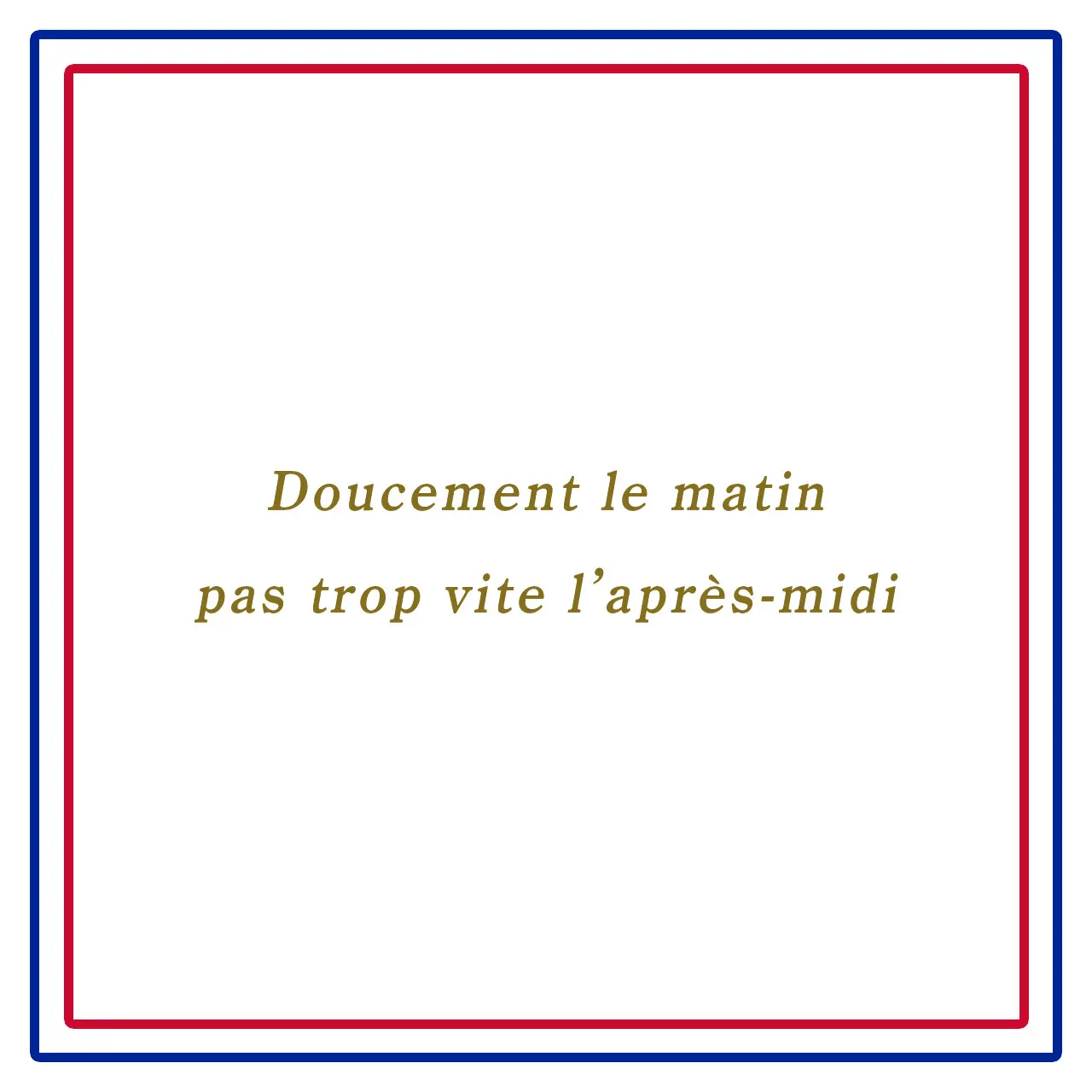 朝はゆっくり、午後は急がずーDoucement le matin pas trop vite l’après-midi
