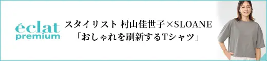 スタイリスト 村山佳世子×SLOANE「おしゃれを刷新するTシャツ」｜エクラ7・8月合併号