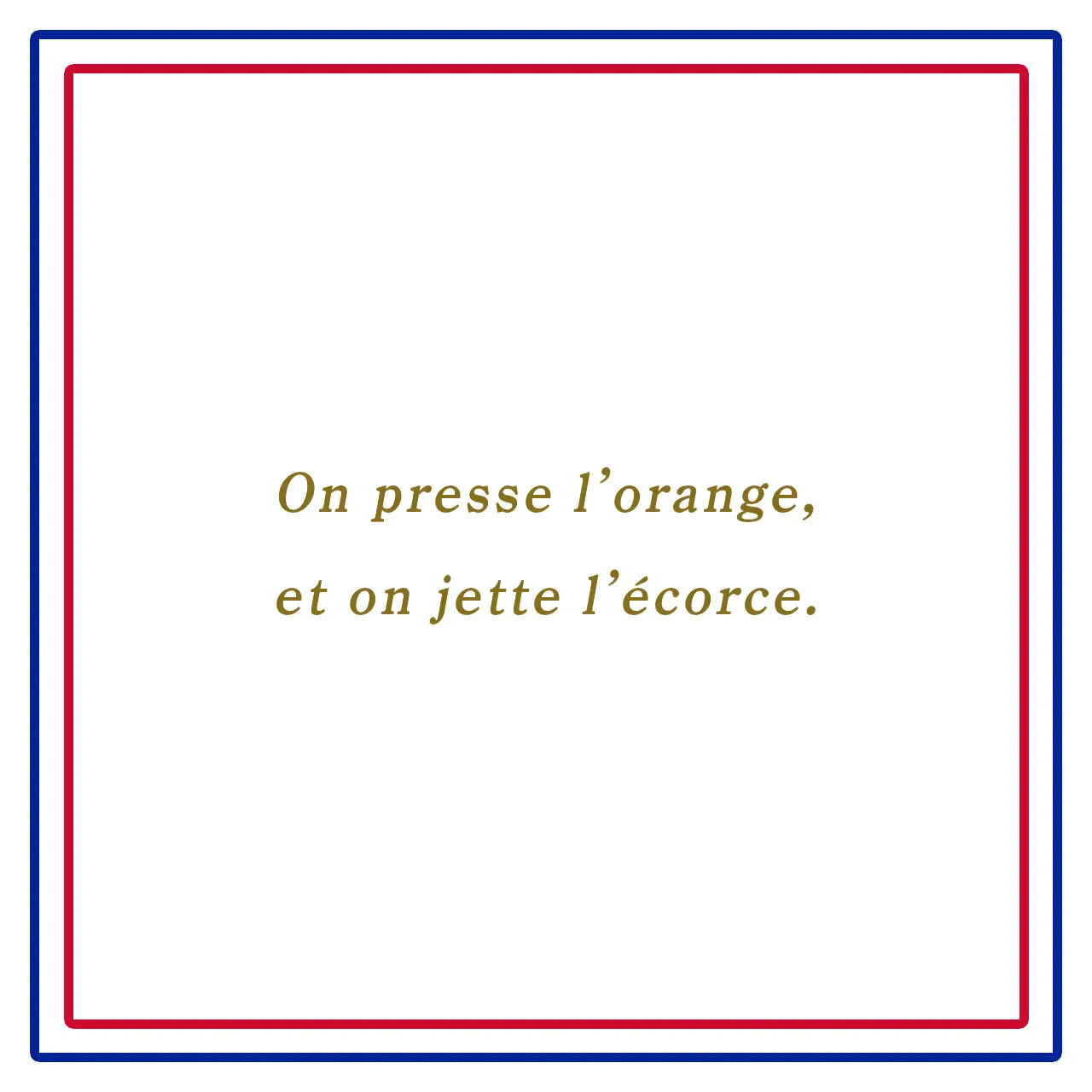 オレンジのように、汁だけ絞って皮は捨てるーOn presse l’orange, et on jette l’écorce.