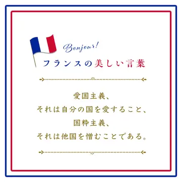 愛国主義、それは自分の国を愛すること、国粋主義、それは他国を憎むことである。ーLe patriotisme, c&#039;est aimer son pays. Le nationalisme, c&#039;est détester celui des autres.【フランスの美しい言葉 vol.46】