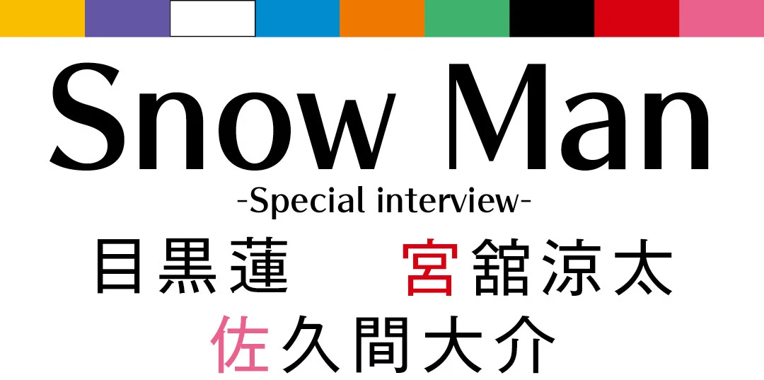 Snow Man -Special interview-　目黒蓮　宮舘涼太　佐久間大介