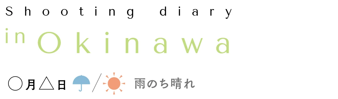 Shooting diary in Okinawa ○月△日 雨のち晴れ
