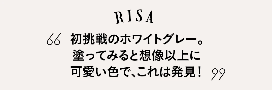 RISA 初挑戦のホワイトグレー。塗ってみると想像以上に可愛い色で、これは発見！