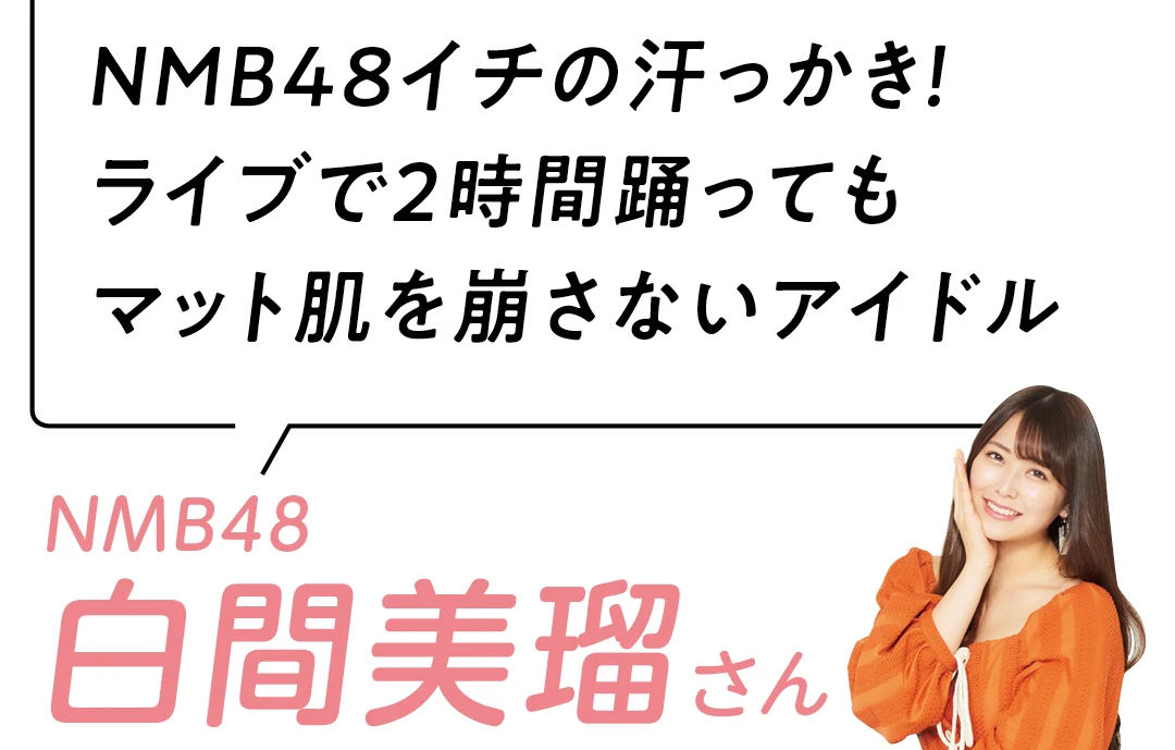 NMB48イチの汗っかき！ ライブで2時間踊っても マット肌を崩さないアイドル　NMB48  白間美瑠さん