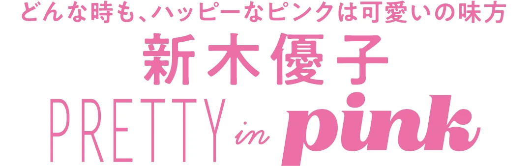どんな時も、ハッピーなピンクは可愛いの味方　新木優子　PRETTY in pink