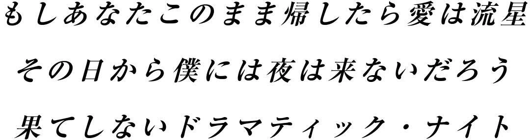 もしあなたこのまま帰したら愛は流星 その日から僕には夜は来ないだろう 果てしないドラマティック・ナイト