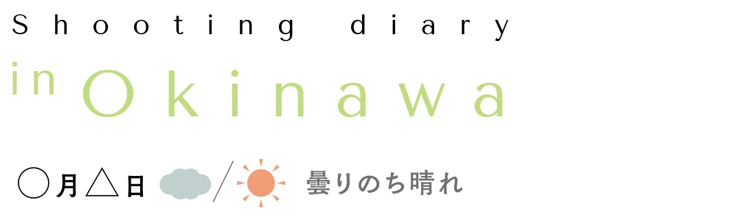 Shooting diary in Okinawa ○月△日 曇りのち晴れ