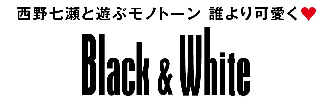 西野七瀬と遊ぶモノトーン　誰よりも可愛く♥ Black&amp;White