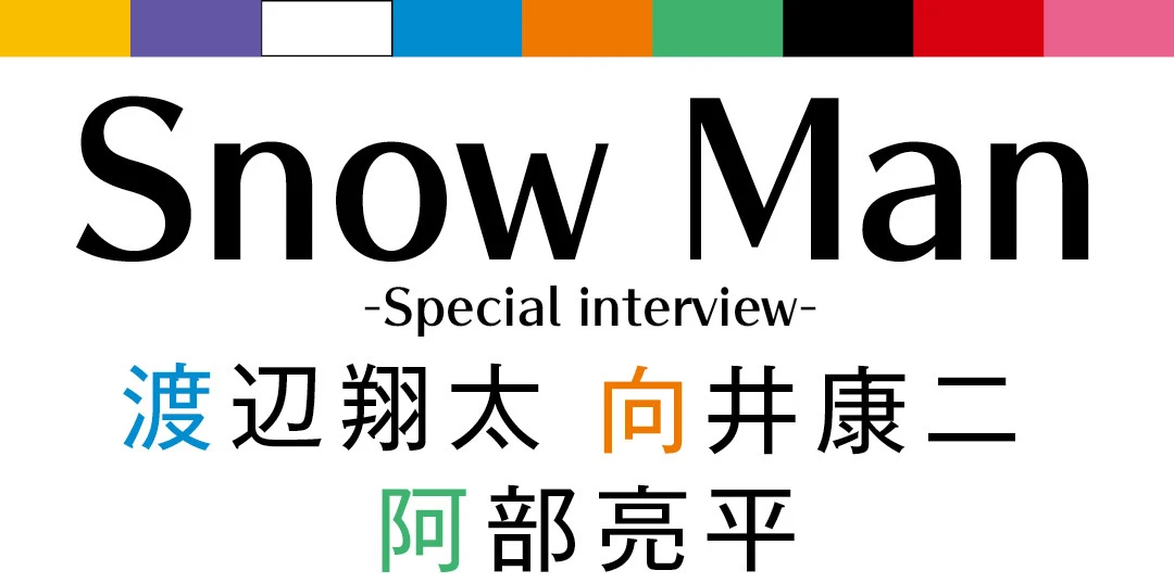 Snow Man -Special interview-　渡辺翔太　向井康二　阿部亮平