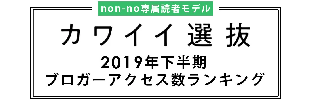 non-no専属読者モデル｜カワイイ選抜 2019年下半期ブログアクセス数ランキング発表！