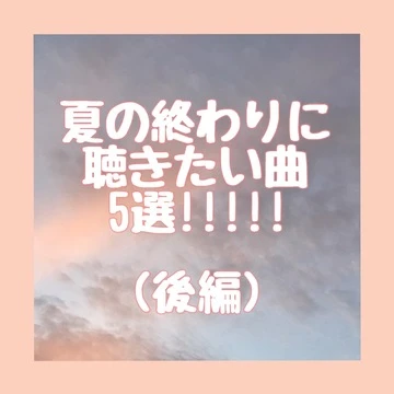 【夏うた】夏の終わりに聴きたい曲・5選!!!!!(後編)