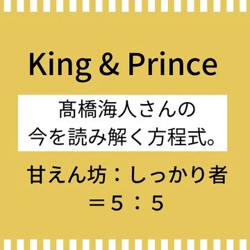 【King &amp; Prince】髙橋海人さんの今を読み解く方程式。ファン前では＂えへへへ＂って甘えたい気持ちに。
