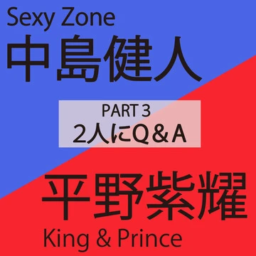 中島健人（Sexy Zone）×平野紫耀（King &amp; Prince）PART ３ 2人にQ &amp; A