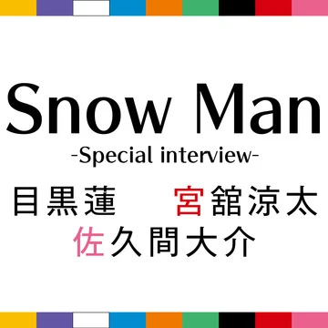 Snow Manと恋に落ちたい♡ インタビューvol.3 【目黒蓮・宮館涼太・佐久間大介】