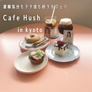 【京都カフェ】渡韓気分もヲタ活も叶う！Cafe Hush(カフェ ハッシュ) with エディターズNo.72 himeka