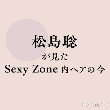 【Sexy Zone】松島聡が見たグループ内ペアの今。「ふましょりは『兄弟』に収まらない関係」