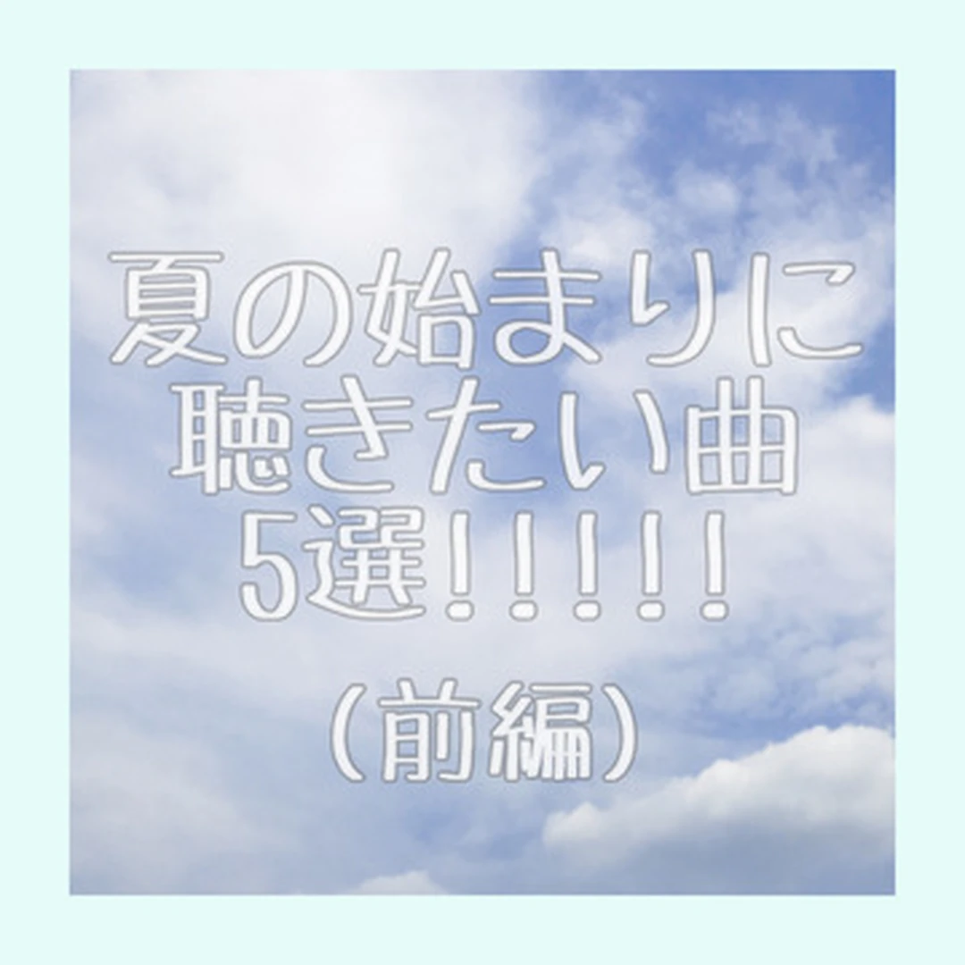 【夏うた】夏の始まりに聴きたい曲・5選!!!!!(前編)